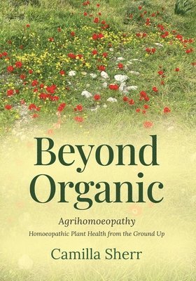 bokomslag Beyond Organic: Homoeopathic Plant Health from the Ground Up