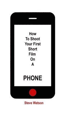 Steve Watson, steve watson - How To Shoot Your First Short Film On A Phone, Häftad