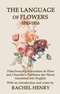 bokomslag The Language of Flowers 1810-1816: Delachenaye's Abecedaire de Flore and Chambet's Embleme des Fleurs translated into English