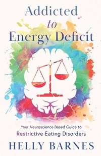 bokomslag Addicted to Energy Deficit - Your Neuroscience Based Guide to Restrictive Eating Disorders