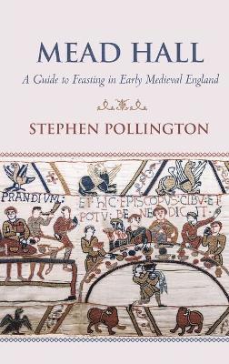 Stephen Pollington - Mead Hall - A Guide to Feasting in Early Medieval England, Inbunden