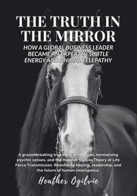 bokomslag The Truth in the Mirror: How a Global Business Leader Became an Expert in Subtle Energy and Animal Telepathy