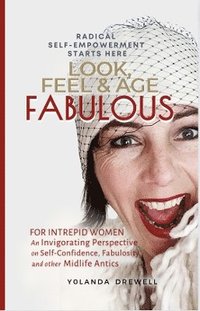 bokomslag Look, Feel & Age Fabulous: For Intrepid Women: An Invigorating Perspective on Self-Confidence, Fabulosity, And Other Midlife Antics
