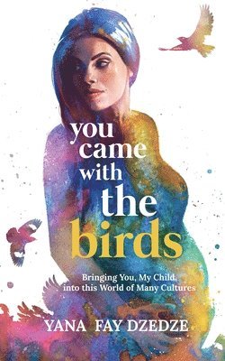 You Came With the Birds - Bringing You, My Child, Into This World of Many Cultures. 1