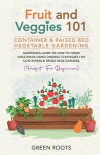 bokomslag Fruit and Veggies 101 - Container & Raised Beds Vegetable Garden