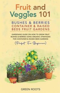 bokomslag Fruit and Veggies 101: Bushes & Berries: Container & Raised Beds Fruit Gardens