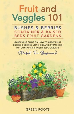 bokomslag Fruit and Veggies 101: Bushes & Berries: Container & Raised Beds Fruit Gardens