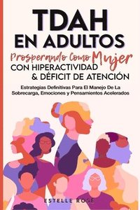 bokomslag Tdah en Adultos: Prosperando como Mujer con Hiperactividad y Déficit de Atención. Estrategias Definitivas para el Manejo de la Sobrecarga, Emociones y