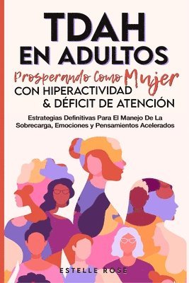 bokomslag Tdah en Adultos: Prosperando como Mujer con Hiperactividad y Déficit de Atención. Estrategias Definitivas para el Manejo de la Sobrecarga, Emociones y