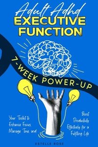 bokomslag Adult ADHD Executive Function 7-Week Power-Up: Your Toolkit to Enhance Focus, Manage Time, and Boost Productivity Effectively for a Fulfilling Life