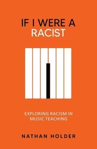 bokomslag If I Were A Racist: Exploring racism in music teaching