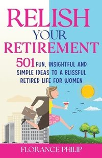 bokomslag Relish Your Retirement: 501 Fun, Insightful And Simple Ideas To A Blissful Retired Life For Women