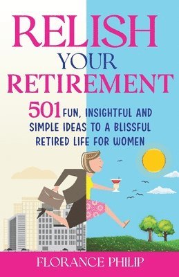 bokomslag Relish Your Retirement: 501 Fun, Insightful And Simple Ideas To A Blissful Retired Life For Women