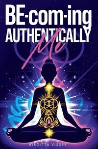 bokomslag BE-com-ing Authentically Me: Lighting the Spark of Inspiration Back into the Heart of your Luminous Soul BEing
