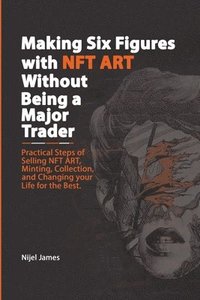 bokomslag Making Six Figures with NFT ART Without Being a Major Trader