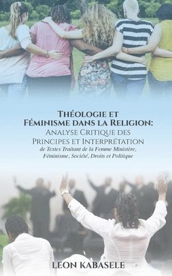 Thologie et Fminisme dans la Religion Analyse Critique des Principes et Interprtation de Textes Traitant de la Femme Ministre, Fminisme, Socit, Droits et Politique. 1