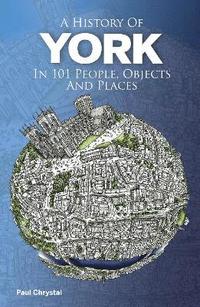 bokomslag A History of York in 101 People, Objects & Places
