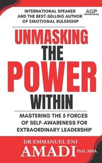 bokomslag Unmasking the Power Within: Mastering The 5 Forces of Self-Awareness For Extraordinary Leadership