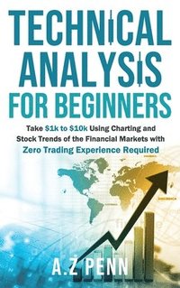 bokomslag Technical Analysis for Beginners: Take $1k to $10k Using Charting and Stock Trends of the Financial Markets with Zero Trading Experience Required