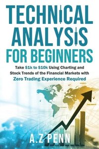 bokomslag Technical Analysis for Beginners: Take $1k to $10k Using Charting and Stock Trends of the Financial Markets with Zero Trading Experience Required