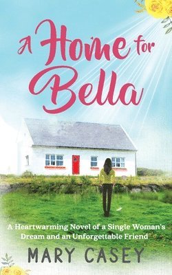 Mary Casey - A Home for Bella: A Heartwarming Novel of a Single Woman's Dream and an Unforgettable Friend, Häftad