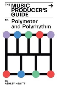 bokomslag The Music Producer's Guide To Polymeter and Polyrhythm