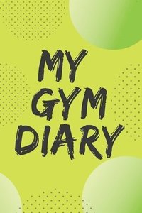 bokomslag My Gym Diary.Pefect outlet for your gym workouts and your daily confessions.