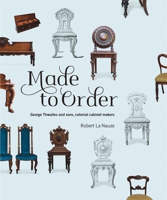 bokomslag Made to Order: George Thwaites & Sons, Colonial Cabinetmakers