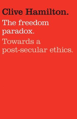 Clive Hamilton - The Freedom Paradox: Towards a Post-Secular Ethics, Häftad
