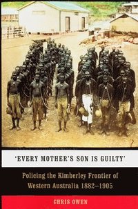 bokomslag 'Every Mother's Son Is Guilty': Policing the Kimberley Frontier of Western Australia 1882-1905