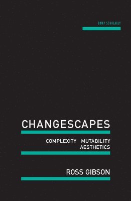 Ross Gibson - Changescapes: Complexity, Mutability, Aesthetics, Häftad