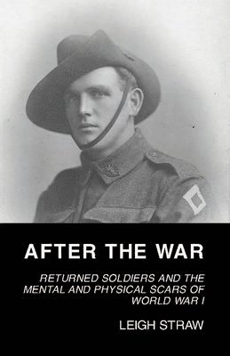 Leigh Straw - After the War: Returned Soldiers and the Mental and Physical Scars of World War I, Häftad