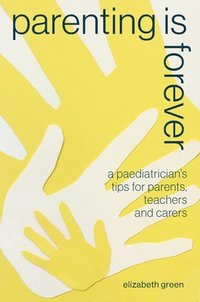 bokomslag Parenting Is Forever: A Paediatrician's Tips for Parents, Teachers and Carers
