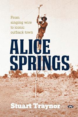 Stuart Traynor - Alice Springs: From singing wire to iconic outback town, Häftad