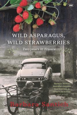 Barbara Santich - Wild Asparagus, Wild Strawberries: Two years in France, Häftad