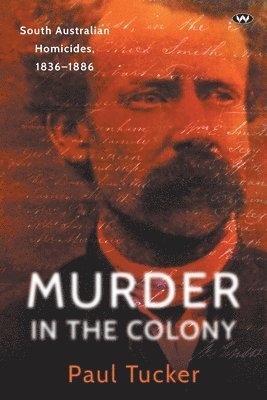 Murder in the Colony: South Australian homicides, 1836-1886 1