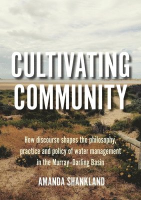 bokomslag Cultivating Community: How discourse shapes the philosophy, practice and policy of water management in the Murray-Darling Basin