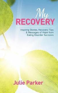 bokomslag My Recovery: Inspiring Stories, Recovery Tips and Messages of Hope from Eating Disorder Survivors