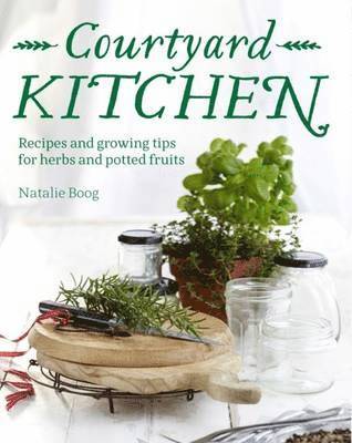 bokomslag Courtyard Kitchen: Recipes and growing tips for herbs and potted fruits
