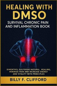 bokomslag Healing with Dmso Survival Chronic Pain and Inflammation Book: Dimenthyl Sulfoxide Natural Healing, Minimize Pain and Increase Energy and Vitality wit