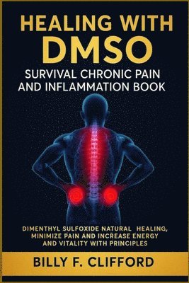 bokomslag Healing with Dmso Survival Chronic Pain and Inflammation Book: Dimenthyl Sulfoxide Natural Healing, Minimize Pain and Increase Energy and Vitality wit