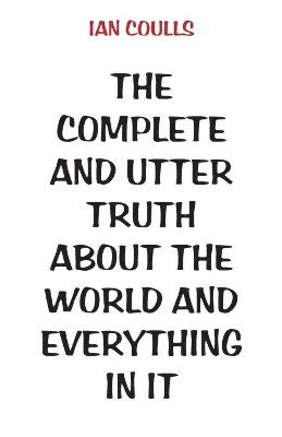 bokomslag The Complete and Utter Truth About the World and Everything In It