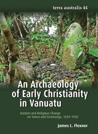bokomslag An Archaeology of Early Christianity in Vanuatu: Kastom and Religious Change on Tanna and Erromango, 1839-1920