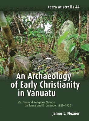 James Flexner - An Archaeology of Early Christianity in Vanuatu: Kastom and Religious Change on Tanna and Erromango, 1839-1920, Häftad