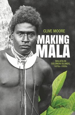 Clive Moore - Making Mala: Malaita in Solomon Islands, 1870s-1930s, Häftad