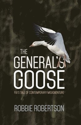 bokomslag The General's Goose: Fiji's Tale of Contemporary Misadventure