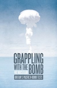bokomslag Grappling with the Bomb: Britain's Pacific H-bomb tests