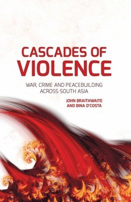 John Braithwaite, Bina D'Costa - Cascades of Violence: War, Crime and Peacebuilding Across South Asia, Häftad