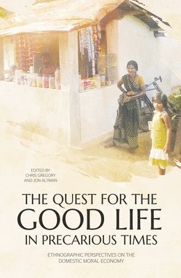 Chris Gregory, Jon Altman - The Quest for the Good Life in Precarious Times: Ethnographic Perspectives on the Domestic Moral Economy, Häftad
