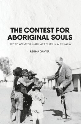Regina Ganter - The Contest for Aboriginal Souls: European missionary agendas in Australia, Häftad